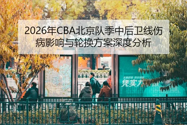 2026年CBA北京队季中后卫线伤病影响与轮换方案深度分析